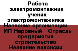 Работа электромонтажник. ученик электромонтажника › Название организации ­ ИП Неровный › Отрасль предприятия ­ строительство › Название вакансии ­ электромонтажник › Место работы ­ Россия › Минимальный оклад ­ 40 000 › Максимальный оклад ­ 60 000 › Возраст от ­ 25 › Возраст до ­ 40 - Свердловская обл. Работа » Вакансии   . Свердловская обл.